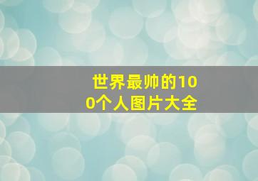 世界最帅的100个人图片大全