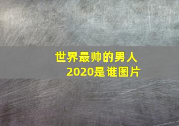 世界最帅的男人2020是谁图片