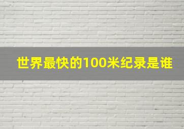 世界最快的100米纪录是谁