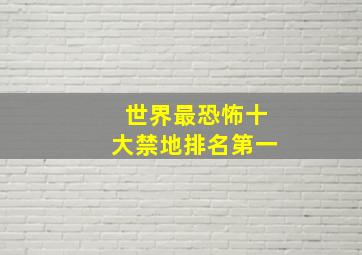 世界最恐怖十大禁地排名第一