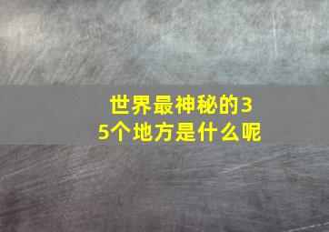 世界最神秘的35个地方是什么呢