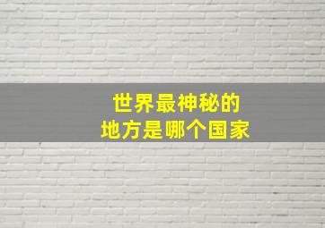 世界最神秘的地方是哪个国家