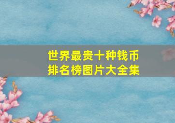 世界最贵十种钱币排名榜图片大全集