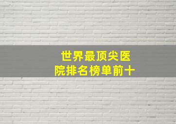 世界最顶尖医院排名榜单前十