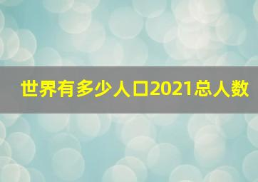 世界有多少人口2021总人数