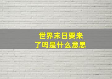 世界末日要来了吗是什么意思