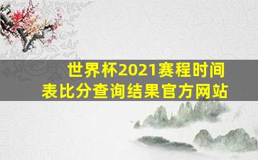 世界杯2021赛程时间表比分查询结果官方网站