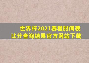 世界杯2021赛程时间表比分查询结果官方网站下载