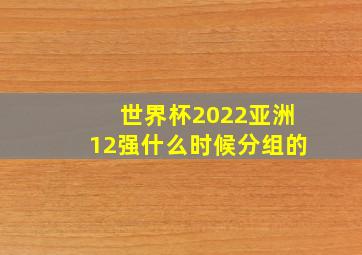 世界杯2022亚洲12强什么时候分组的