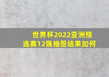 世界杯2022亚洲预选赛12强抽签结果如何