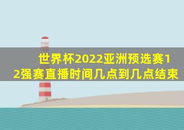 世界杯2022亚洲预选赛12强赛直播时间几点到几点结束