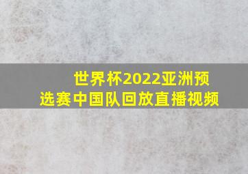 世界杯2022亚洲预选赛中国队回放直播视频