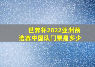 世界杯2022亚洲预选赛中国队门票是多少