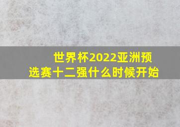 世界杯2022亚洲预选赛十二强什么时候开始