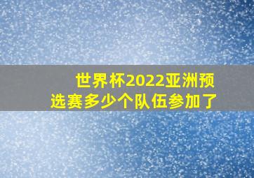 世界杯2022亚洲预选赛多少个队伍参加了