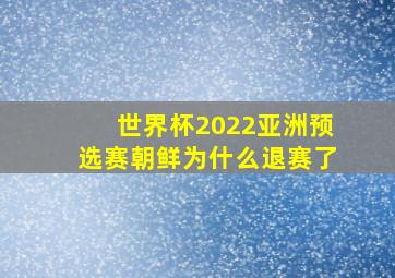 世界杯2022亚洲预选赛朝鲜为什么退赛了