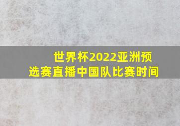 世界杯2022亚洲预选赛直播中国队比赛时间