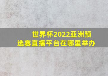 世界杯2022亚洲预选赛直播平台在哪里举办