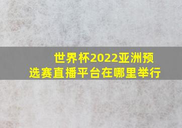 世界杯2022亚洲预选赛直播平台在哪里举行