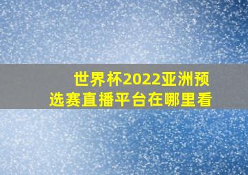 世界杯2022亚洲预选赛直播平台在哪里看