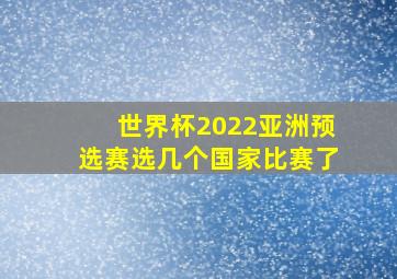 世界杯2022亚洲预选赛选几个国家比赛了