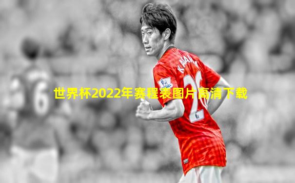 世界杯2022年赛程表图片高清下载