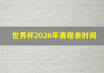 世界杯2026年赛程表时间