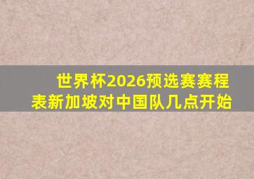 世界杯2026预选赛赛程表新加坡对中国队几点开始