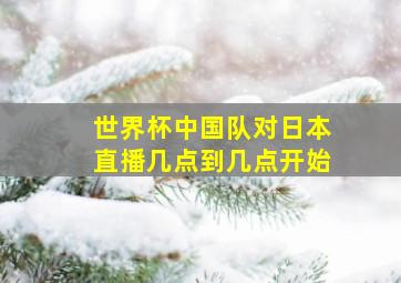 世界杯中国队对日本直播几点到几点开始