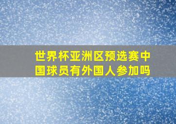 世界杯亚洲区预选赛中国球员有外国人参加吗