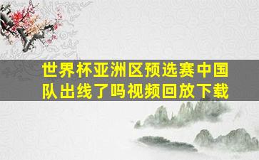 世界杯亚洲区预选赛中国队出线了吗视频回放下载