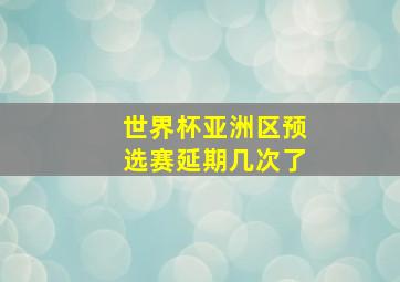 世界杯亚洲区预选赛延期几次了