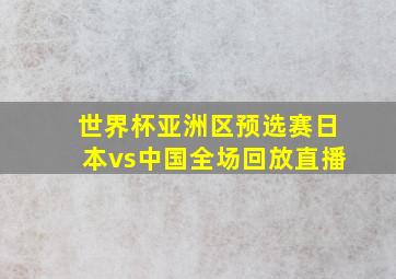 世界杯亚洲区预选赛日本vs中国全场回放直播