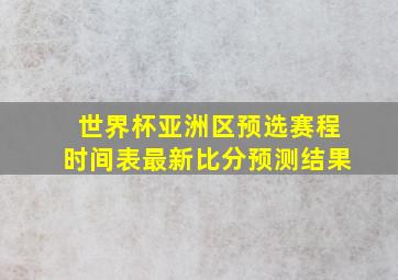 世界杯亚洲区预选赛程时间表最新比分预测结果