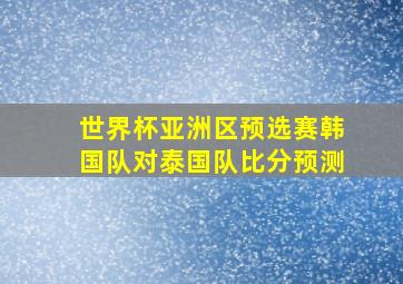 世界杯亚洲区预选赛韩国队对泰国队比分预测