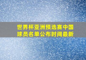 世界杯亚洲预选赛中国球员名单公布时间最新