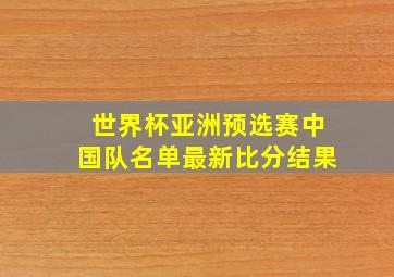 世界杯亚洲预选赛中国队名单最新比分结果