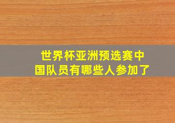 世界杯亚洲预选赛中国队员有哪些人参加了