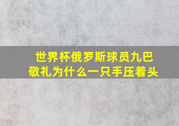 世界杯俄罗斯球员九巴敬礼为什么一只手压着头