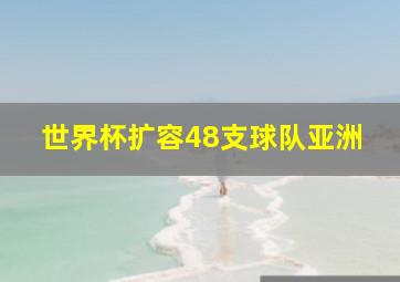 世界杯扩容48支球队亚洲