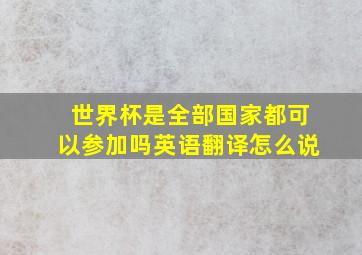 世界杯是全部国家都可以参加吗英语翻译怎么说