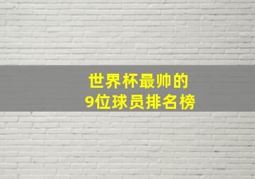 世界杯最帅的9位球员排名榜