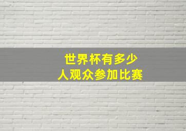 世界杯有多少人观众参加比赛