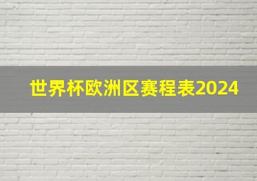 世界杯欧洲区赛程表2024