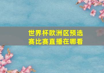 世界杯欧洲区预选赛比赛直播在哪看