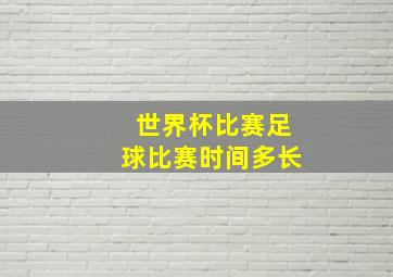 世界杯比赛足球比赛时间多长