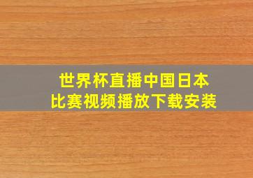 世界杯直播中国日本比赛视频播放下载安装