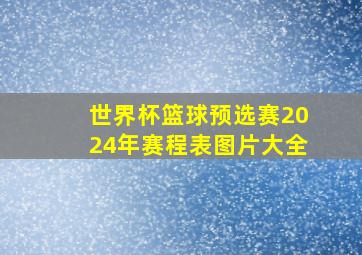 世界杯篮球预选赛2024年赛程表图片大全