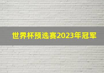 世界杯预选赛2023年冠军