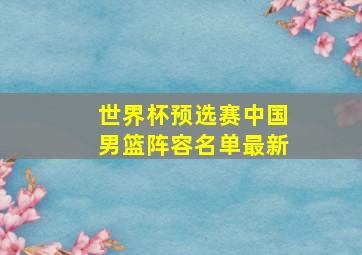 世界杯预选赛中国男篮阵容名单最新